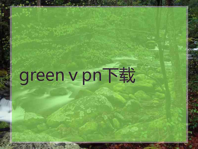 greenⅴpn下载