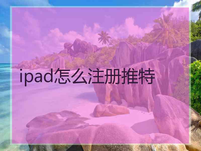 ipad怎么注册推特