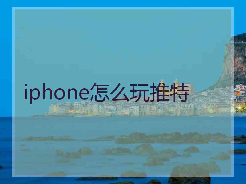 iphone怎么玩推特