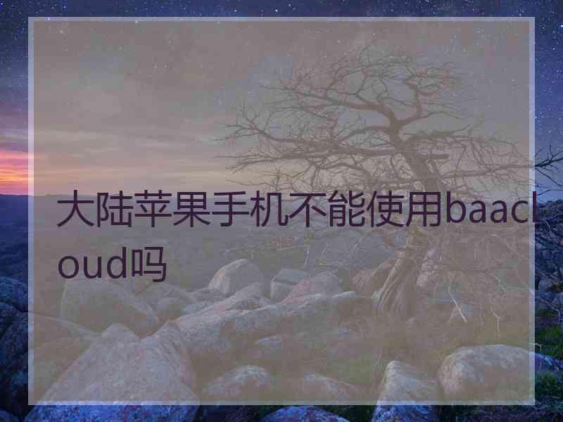 大陆苹果手机不能使用baacloud吗