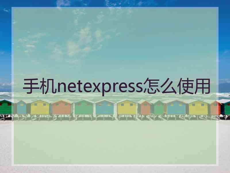 手机netexpress怎么使用