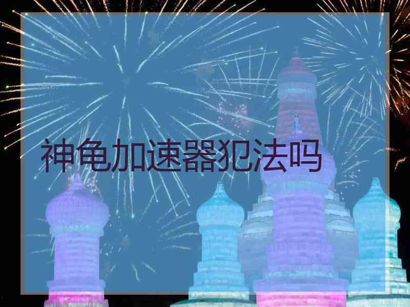 神龟加速器犯法吗