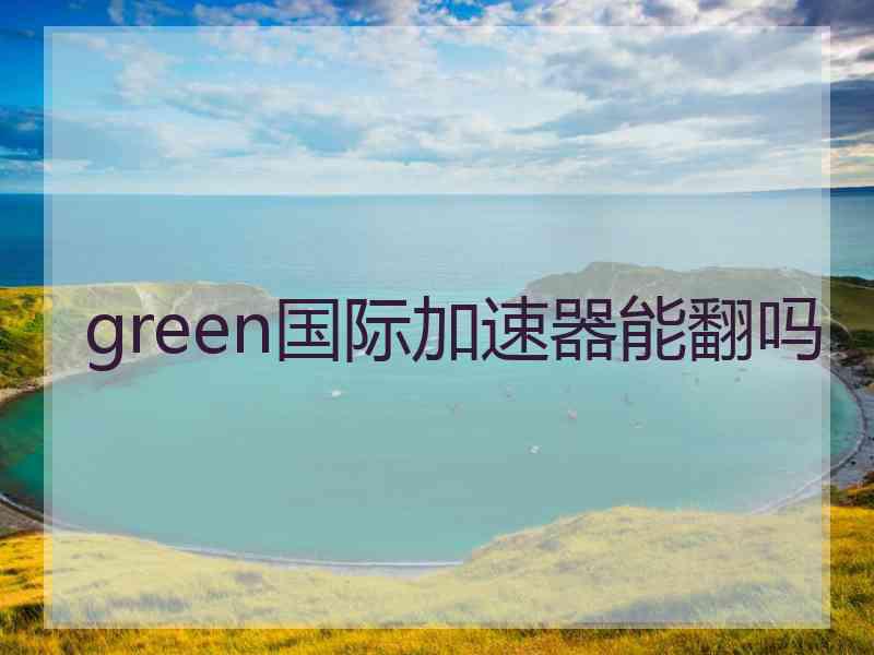 green国际加速器能翻吗